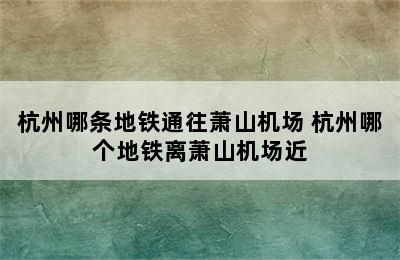 杭州哪条地铁通往萧山机场 杭州哪个地铁离萧山机场近